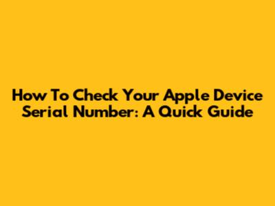 How To Check Your Apple Device Serial Number: A Quick Guide
