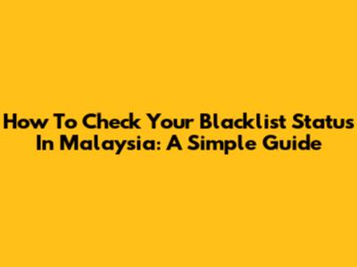 How To Check Your Blacklist Status In Malaysia: A Simple Guide
