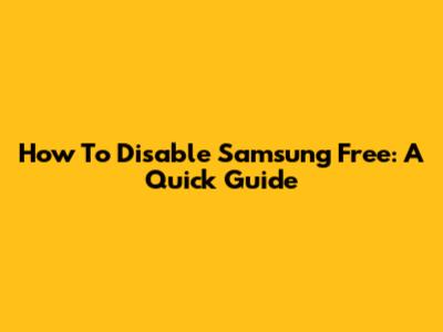 How To Disable Samsung Free: A Quick Guide