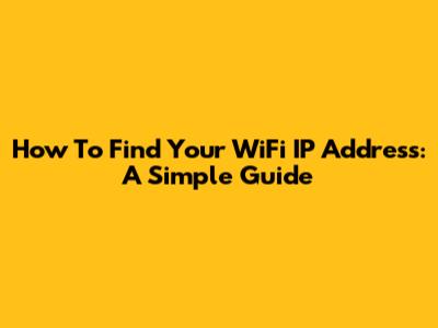How To Find Your WiFi IP Address: A Simple Guide