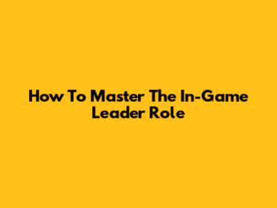 How To Master The In-Game Leader Role