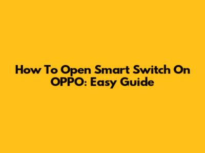 How To Open Smart Switch On OPPO: Easy Guide