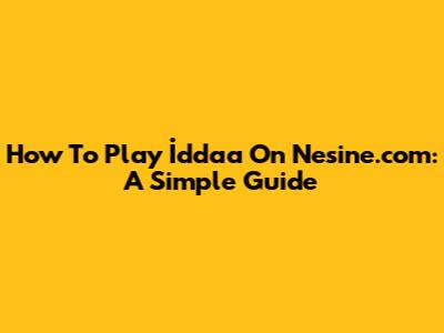 How To Play İddaa On Nesine.com: A Simple Guide