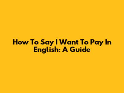 How To Say 'I Want To Pay' In English: A Guide