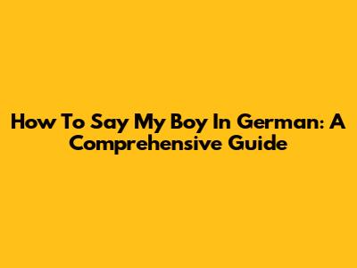 How To Say 'My Boy' In German: A Comprehensive Guide