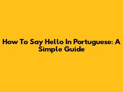 How To Say Hello In Portuguese: A Simple Guide