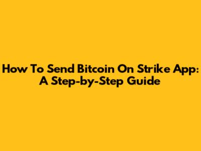 How To Send Bitcoin On Strike App: A Step-by-Step Guide