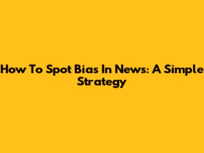 How To Spot Bias In News: A Simple Strategy