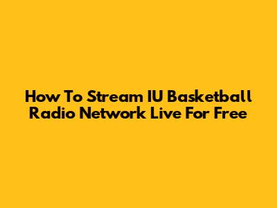 How To Stream IU Basketball Radio Network Live For Free