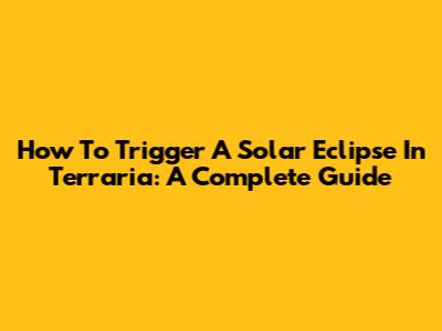 How To Trigger A Solar Eclipse In Terraria: A Complete Guide