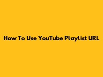 How To Use YouTube Playlist URL