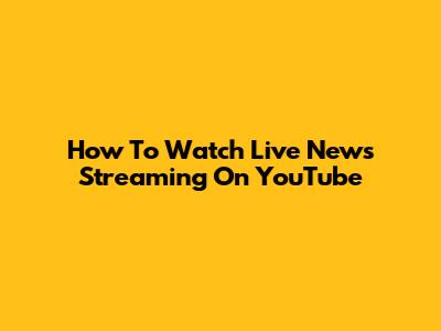 How To Watch Live News Streaming On YouTube