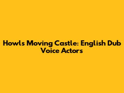 Howl's Moving Castle: English Dub Voice Actors