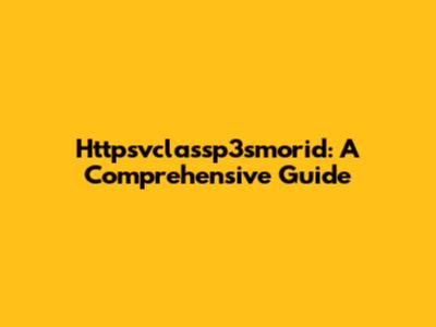 Httpsvclassp3smorid: A Comprehensive Guide