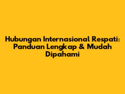 Hubungan Internasional Respati: Panduan Lengkap & Mudah Dipahami