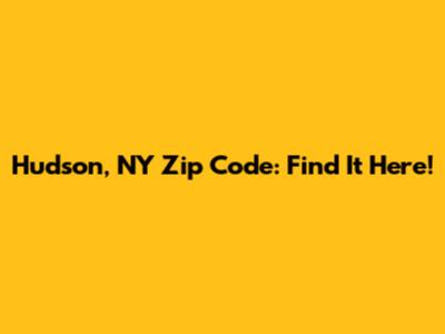 Hudson, NY Zip Code: Find It Here!