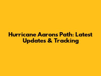 Hurricane Aaron's Path: Latest Updates & Tracking