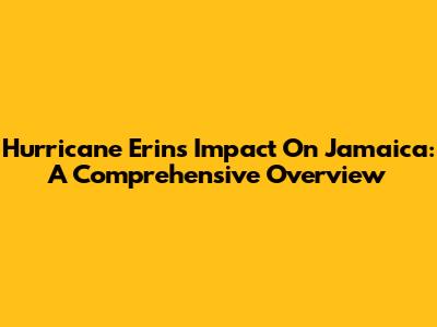 Hurricane Erin's Impact On Jamaica: A Comprehensive Overview