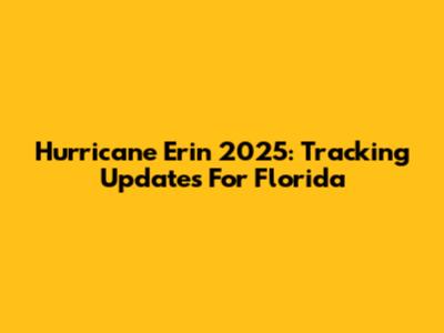 Hurricane Erin 2025: Tracking Updates For Florida