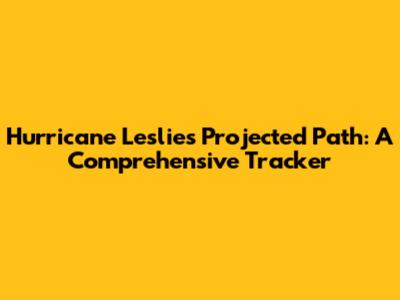 Hurricane Leslie's Projected Path: A Comprehensive Tracker