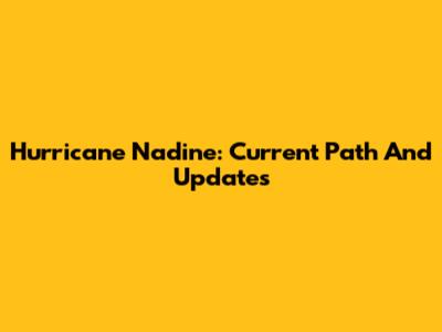 Hurricane Nadine: Current Path And Updates