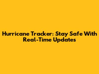Hurricane Tracker: Stay Safe With Real-Time Updates