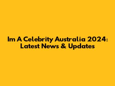 I'm A Celebrity Australia 2024: Latest News & Updates