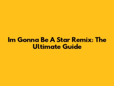 I'm Gonna Be A Star Remix: The Ultimate Guide