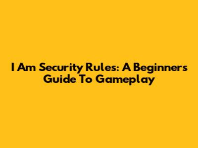 I Am Security Rules: A Beginner's Guide To Gameplay
