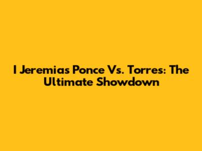 I Jeremias Ponce Vs. Torres: The Ultimate Showdown