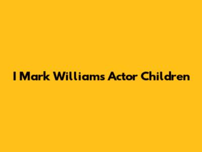 I Mark Williams Actor Children