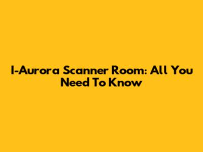 I-Aurora Scanner Room: All You Need To Know