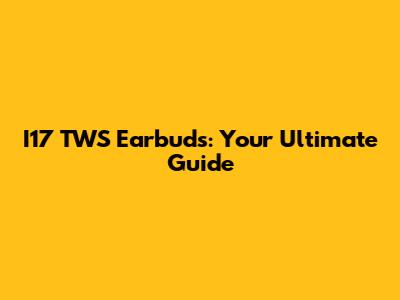 I17 TWS Earbuds: Your Ultimate Guide