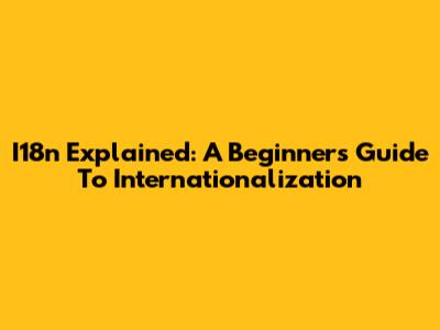 I18n Explained: A Beginner's Guide To Internationalization
