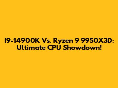 I9-14900K Vs. Ryzen 9 9950X3D: Ultimate CPU Showdown!