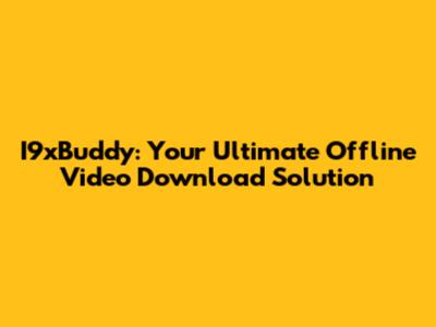 I9xBuddy: Your Ultimate Offline Video Download Solution