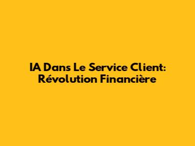 IA Dans Le Service Client: Révolution Financière