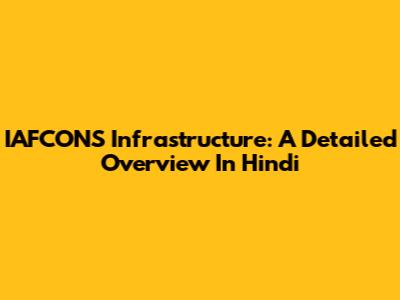 IAFCONS Infrastructure: A Detailed Overview In Hindi