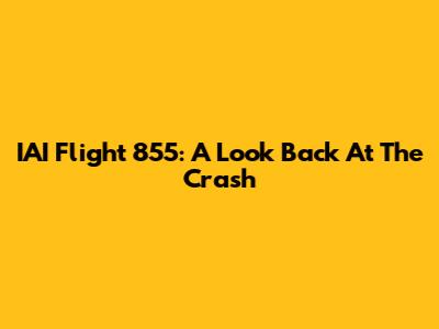 IAI Flight 855: A Look Back At The Crash