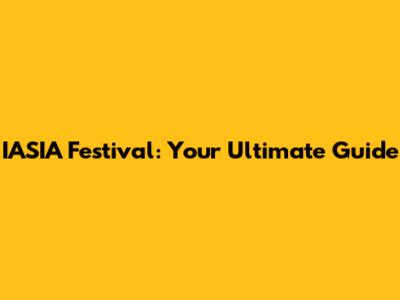 IASIA Festival: Your Ultimate Guide