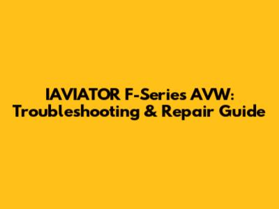 IAVIATOR F-Series AVW: Troubleshooting & Repair Guide