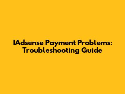 IAdsense Payment Problems: Troubleshooting Guide