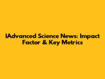 IAdvanced Science News: Impact Factor & Key Metrics