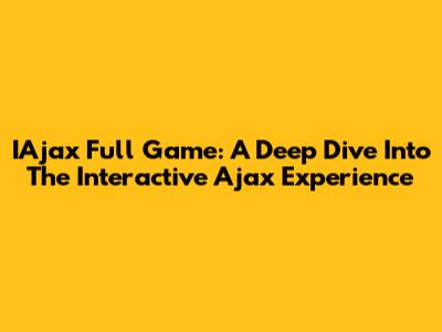 IAjax Full Game: A Deep Dive Into The Interactive Ajax Experience