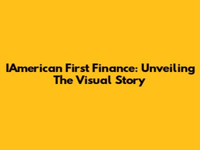 IAmerican First Finance: Unveiling The Visual Story