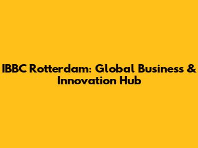 IBBC Rotterdam: Global Business & Innovation Hub