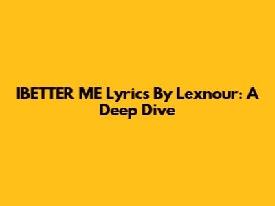 IBETTER ME Lyrics By Lexnour: A Deep Dive