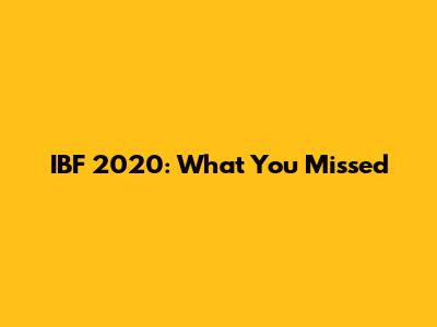 IBF 2020: What You Missed