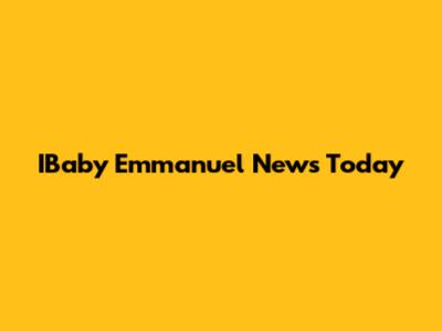 IBaby Emmanuel News Today