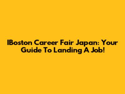 IBoston Career Fair Japan: Your Guide To Landing A Job!